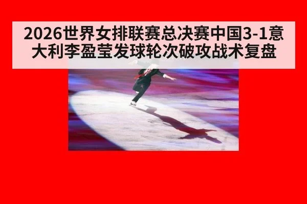 2026世界女排联赛总决赛中国3-1意大利李盈莹发球轮次破攻战术复盘