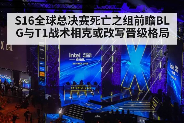 S16全球总决赛死亡之组前瞻BLG与T1战术相克或改写晋级格局